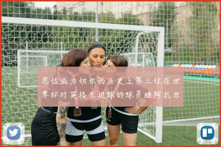 恩佐成为切尔西历史上第三位在世界杯对英格兰进球的球员继阿扎尔之后