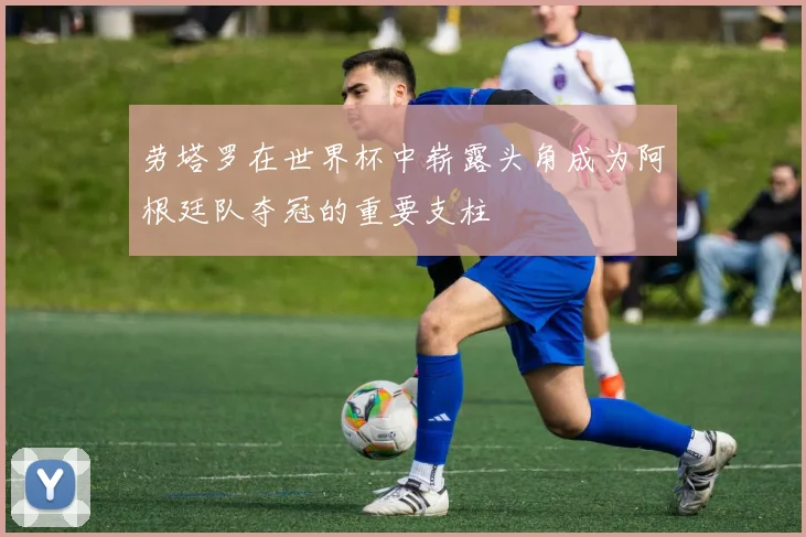 劳塔罗在世界杯中崭露头角成为阿根廷队夺冠的重要支柱