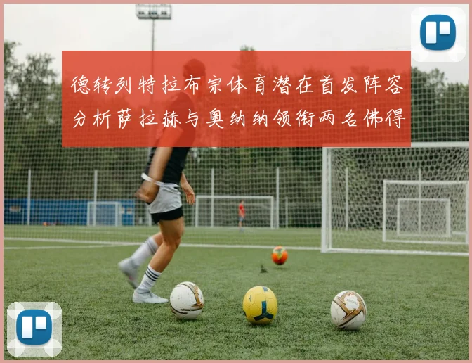 德转列特拉布宗体育潜在首发阵容分析萨拉赫与奥纳纳领衔两名佛得角国脚加入