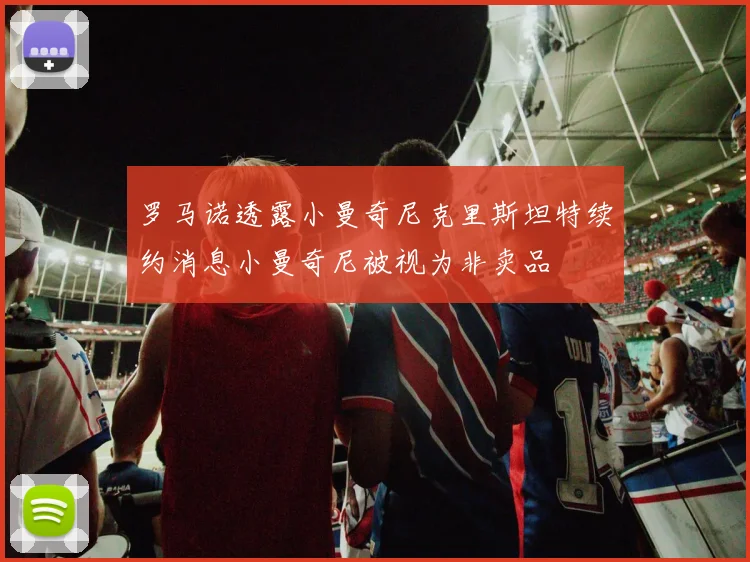 罗马诺透露小曼奇尼克里斯坦特续约消息小曼奇尼被视为非卖品